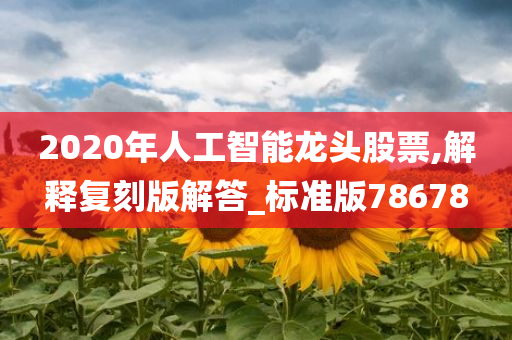 2020年人工智能龙头股票,解释复刻版解答_标准版78678