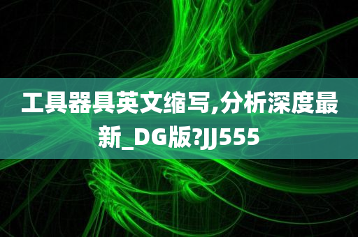 工具器具英文缩写,分析深度最新_DG版?JJ555