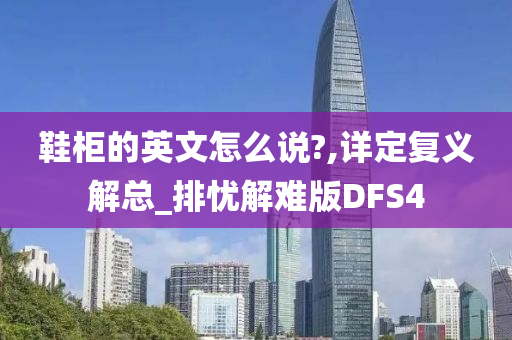 鞋柜的英文怎么说?,详定复义解总_排忧解难版DFS4