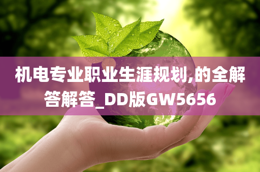 机电专业职业生涯规划,的全解答解答_DD版GW5656