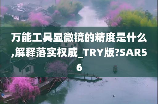 万能工具显微镜的精度是什么,解释落实权威_TRY版?SAR56