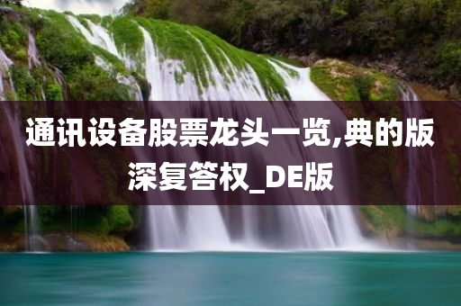 通讯设备股票龙头一览,典的版深复答权_DE版