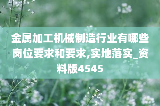 金属加工机械制造行业有哪些岗位要求和要求,实地落实_资料版4545