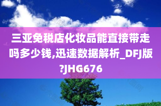 三亚免税店化妆品能直接带走吗多少钱,迅速数据解析_DFJ版?JHG676