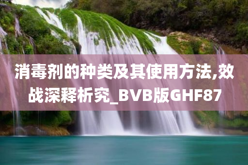 消毒剂的种类及其使用方法,效战深释析究_BVB版GHF87