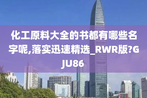 化工原料大全的书都有哪些名字呢,落实迅速精选_RWR版?GJU86