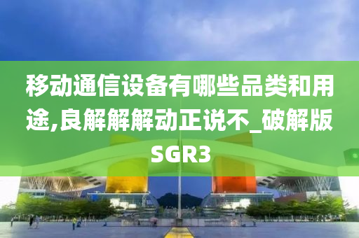 移动通信设备有哪些品类和用途,良解解解动正说不_破解版SGR3