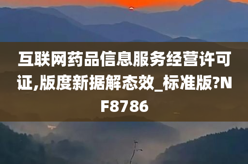 互联网药品信息服务经营许可证,版度新据解态效_标准版?NF8786