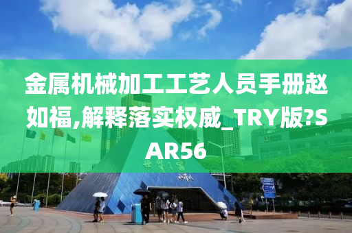 金属机械加工工艺人员手册赵如福,解释落实权威_TRY版?SAR56