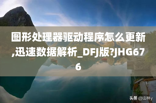 图形处理器驱动程序怎么更新,迅速数据解析_DFJ版?JHG676