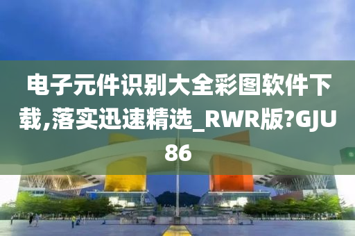 电子元件识别大全彩图软件下载,落实迅速精选_RWR版?GJU86