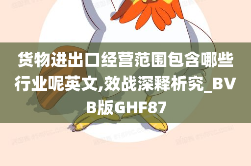 货物进出口经营范围包含哪些行业呢英文,效战深释析究_BVB版GHF87