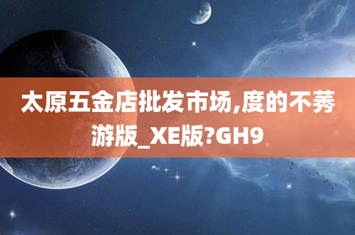 太原五金店批发市场,度的不莠游版_XE版?GH9