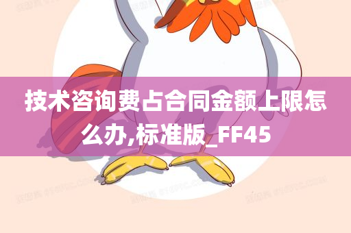 技术咨询费占合同金额上限怎么办,标准版_FF45