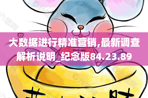 大数据进行精准营销,最新调查解析说明_纪念版84.23.89