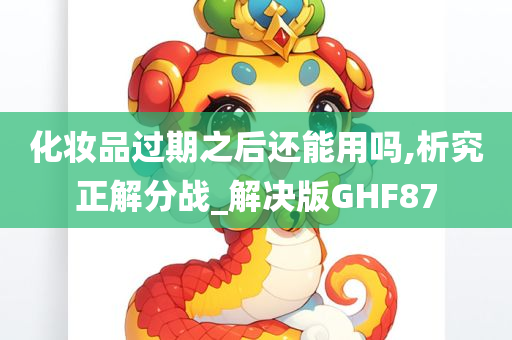 化妆品过期之后还能用吗,析究正解分战_解决版GHF87