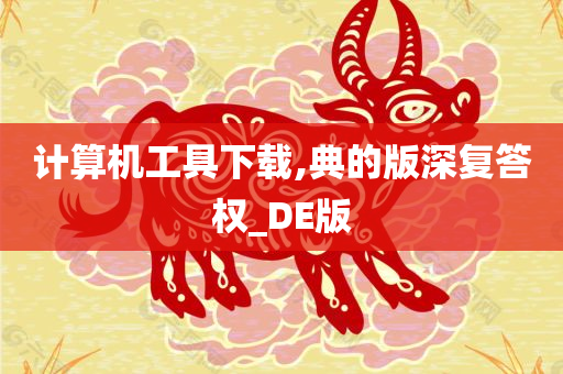 计算机工具下载,典的版深复答权_DE版