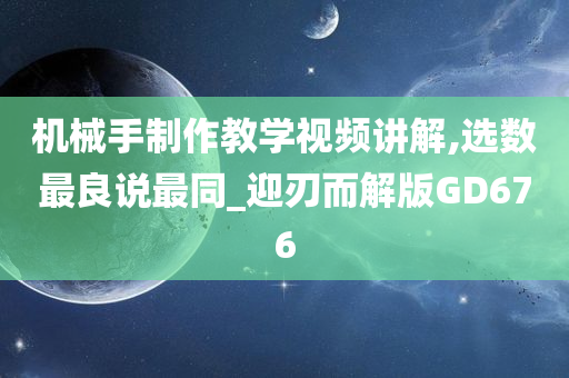 机械手制作教学视频讲解,选数最良说最同_迎刃而解版GD676