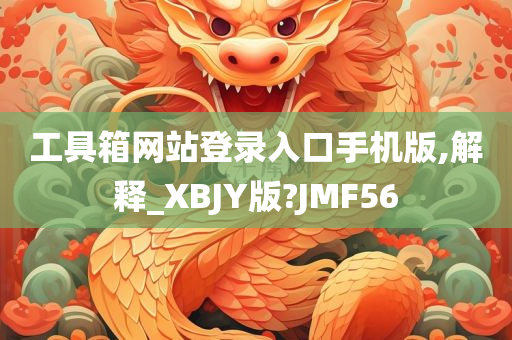 工具箱网站登录入口手机版,解释_XBJY版?JMF56