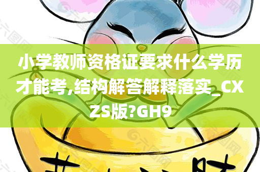 小学教师资格证要求什么学历才能考,结构解答解释落实_CXZS版?GH9