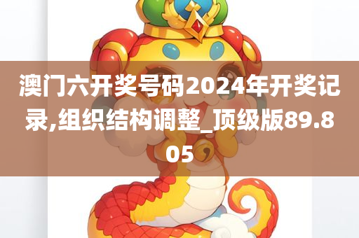 澳门六开奖号码2024年开奖记录,组织结构调整_顶级版89.805