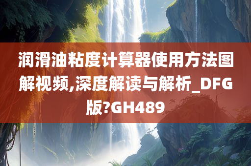 润滑油粘度计算器使用方法图解视频,深度解读与解析_DFG版?GH489