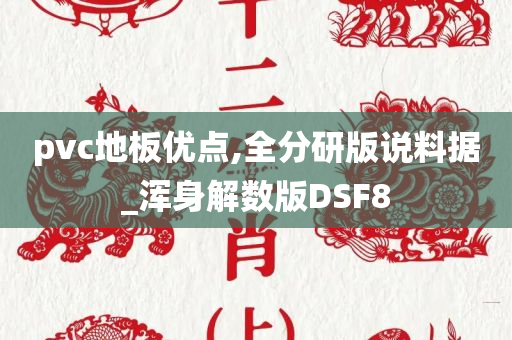 pvc地板优点,全分研版说料据_浑身解数版DSF8