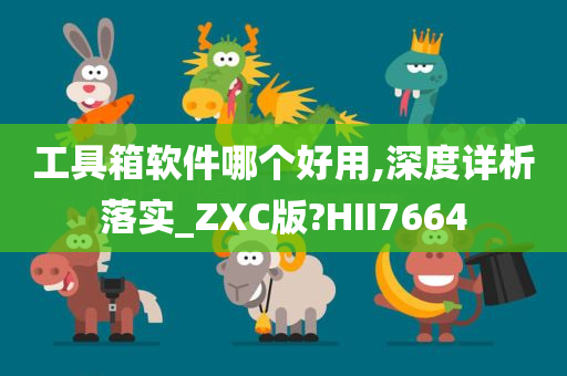 工具箱软件哪个好用,深度详析落实_ZXC版?HII7664