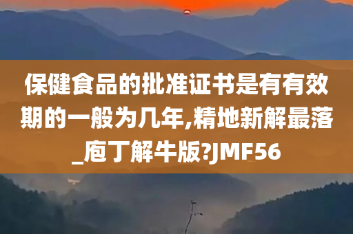 保健食品的批准证书是有有效期的一般为几年,精地新解最落_庖丁解牛版?JMF56