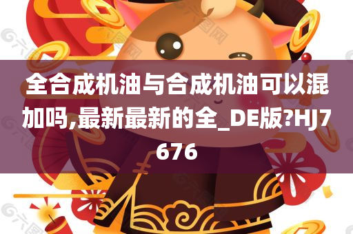 全合成机油与合成机油可以混加吗,最新最新的全_DE版?HJ7676