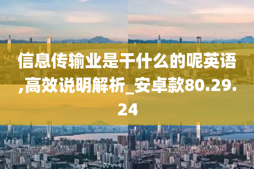 信息传输业是干什么的呢英语,高效说明解析_安卓款80.29.24