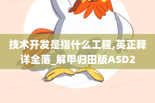 技术开发是指什么工程,英正释详全落_解甲归田版ASD2