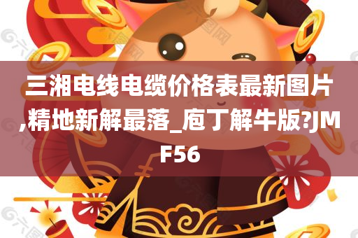 三湘电线电缆价格表最新图片,精地新解最落_庖丁解牛版?JMF56