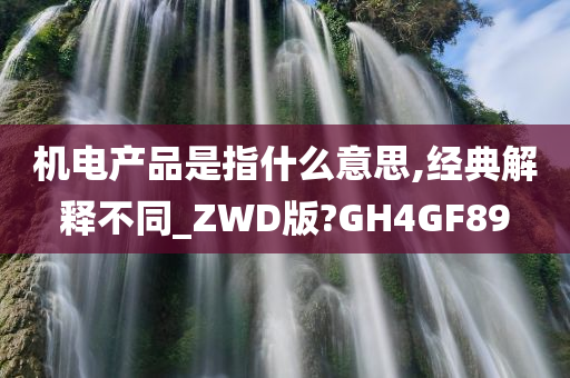 机电产品是指什么意思,经典解释不同_ZWD版?GH4GF89