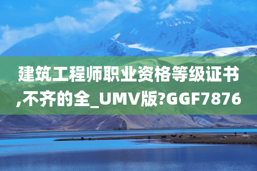 建筑工程师职业资格等级证书,不齐的全_UMV版?GGF7876