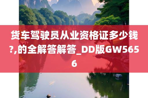 货车驾驶员从业资格证多少钱?,的全解答解答_DD版GW5656