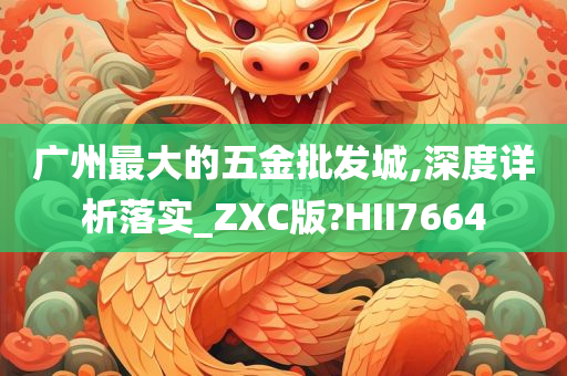 广州最大的五金批发城,深度详析落实_ZXC版?HII7664