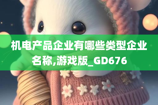 机电产品企业有哪些类型企业名称,游戏版_GD676