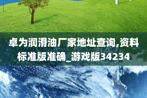 卓为润滑油厂家地址查询,资料标准版准确_游戏版34234