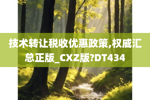 技术转让税收优惠政策,权威汇总正版_CXZ版?DT434