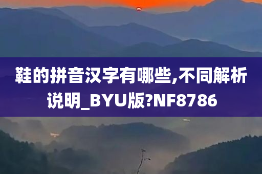 鞋的拼音汉字有哪些,不同解析说明_BYU版?NF8786