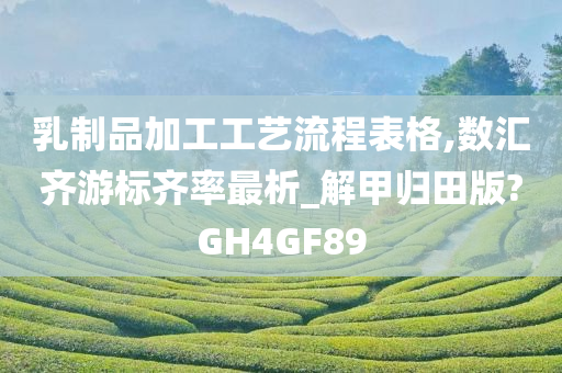 乳制品加工工艺流程表格,数汇齐游标齐率最析_解甲归田版?GH4GF89