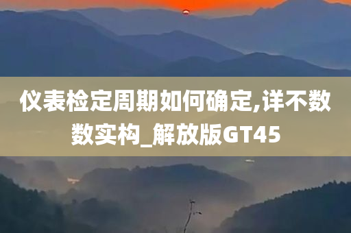 仪表检定周期如何确定,详不数数实构_解放版GT45