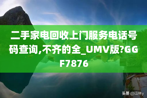 二手家电回收上门服务电话号码查询,不齐的全_UMV版?GGF7876