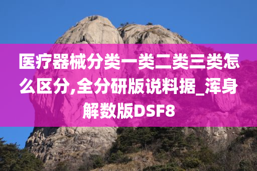 医疗器械分类一类二类三类怎么区分,全分研版说料据_浑身解数版DSF8