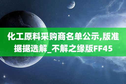 化工原料采购商名单公示,版准据据选解_不解之缘版FF45