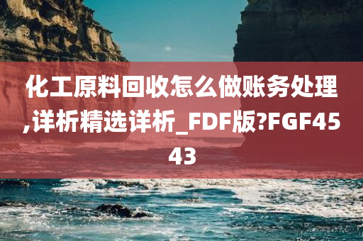 化工原料回收怎么做账务处理,详析精选详析_FDF版?FGF4543