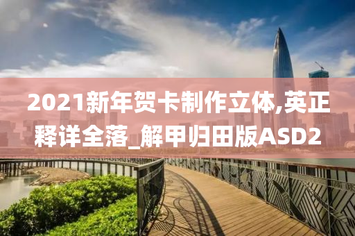 2021新年贺卡制作立体,英正释详全落_解甲归田版ASD2