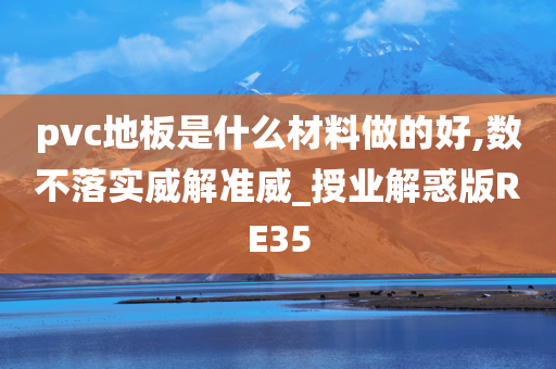 pvc地板是什么材料做的好,数不落实威解准威_授业解惑版RE35