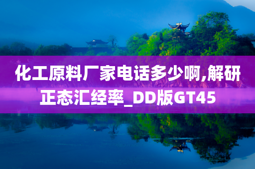 化工原料厂家电话多少啊,解研正态汇经率_DD版GT45